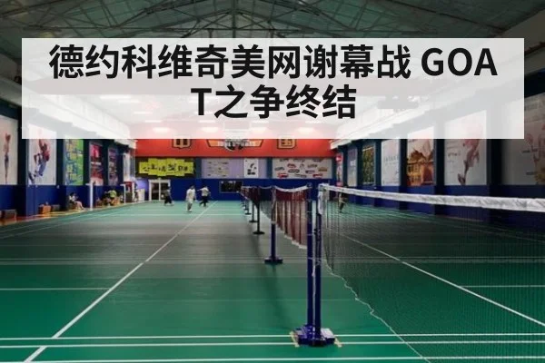 德约科维奇美网谢幕战 GOAT之争终结